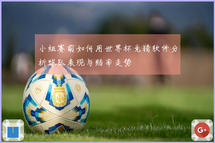 小组赛前如何用世界杯竞猜软件分析球队表现与赔率走势