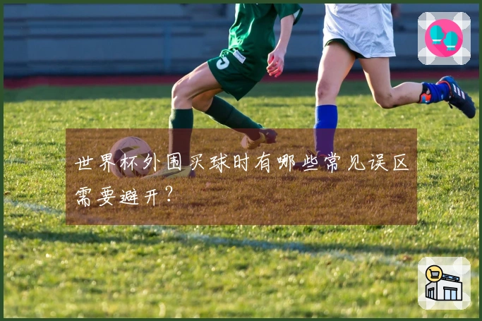 世界杯外围买球时有哪些常见误区需要避开？