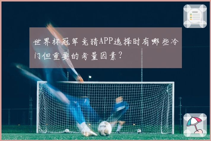 世界杯冠军竞猜APP选择时有哪些冷门但重要的考量因素？