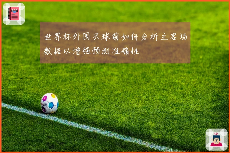 世界杯外围买球前如何分析主客场数据以增强预测准确性