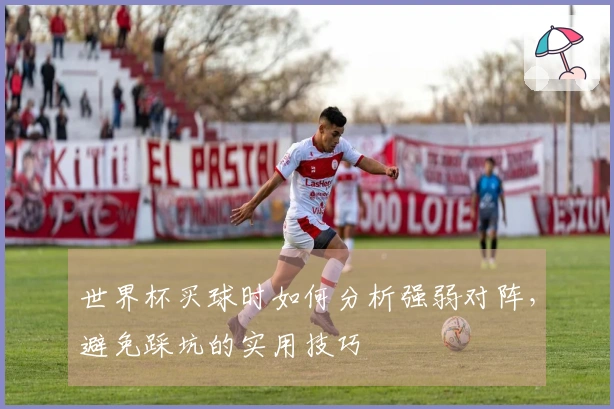世界杯买球时如何分析强弱对阵，避免踩坑的实用技巧