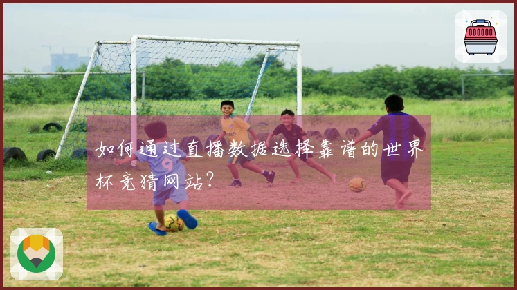 如何通过直播数据选择靠谱的世界杯竞猜网站？