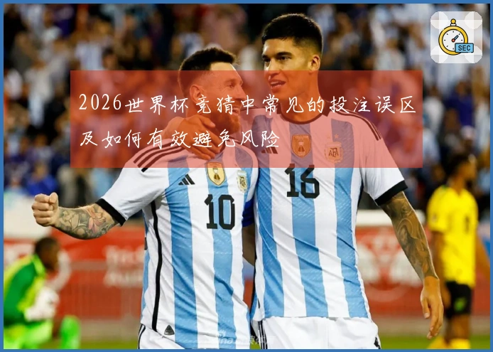 2026世界杯竞猜中常见的投注误区及如何有效避免风险