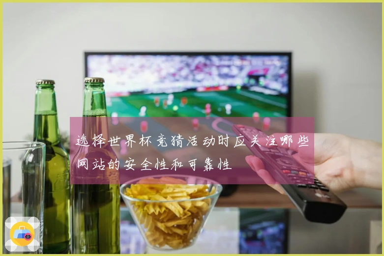 选择世界杯竞猜活动时应关注哪些网站的安全性和可靠性