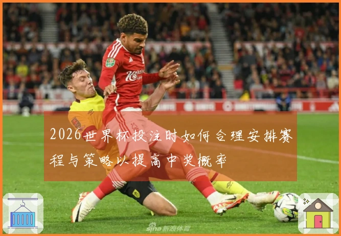 2026世界杯投注时如何合理安排赛程与策略以提高中奖概率