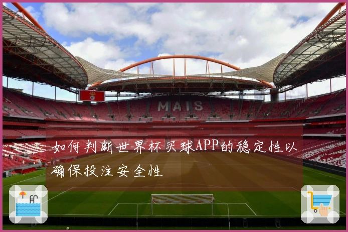 如何判断世界杯买球APP的稳定性以确保投注安全性