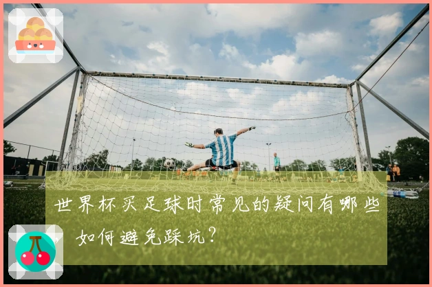 世界杯买足球时常见的疑问有哪些，如何避免踩坑？