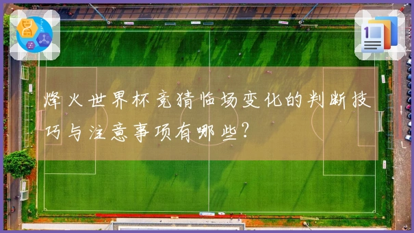 烽火世界杯竞猜临场变化的判断技巧与注意事项有哪些？