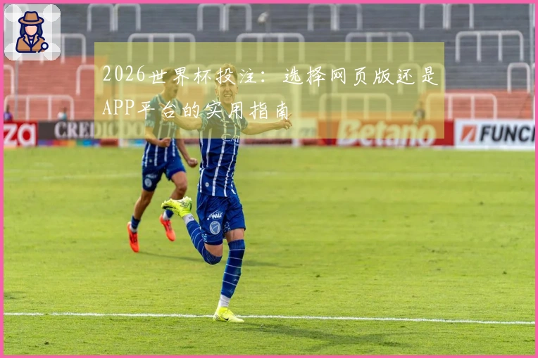 2026世界杯投注：选择网页版还是APP平台的实用指南