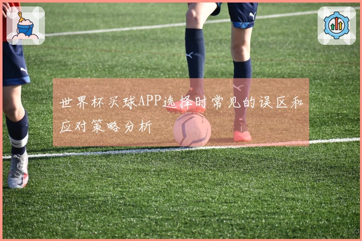 世界杯买球APP选择时常见的误区和应对策略分析