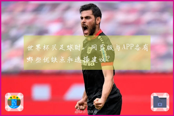 世界杯买足球时，网页版与APP各有哪些优缺点和选择建议？