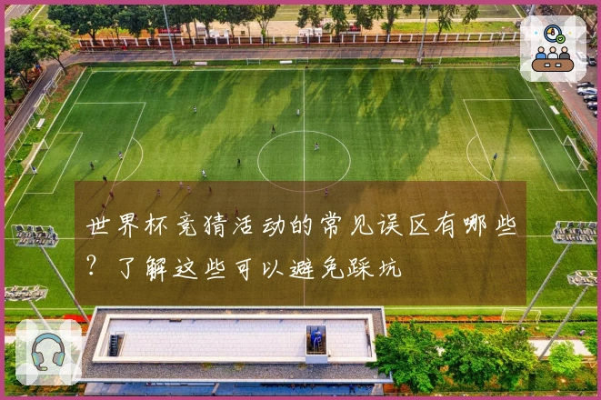世界杯竞猜活动的常见误区有哪些？了解这些可以避免踩坑
