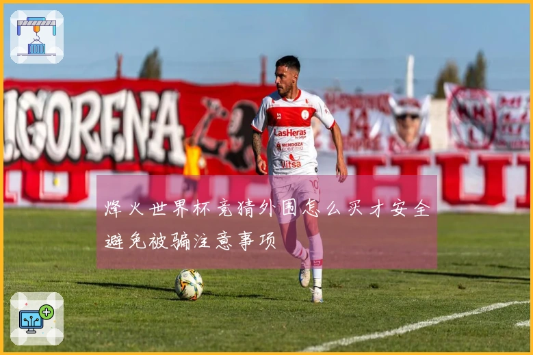 烽火世界杯竞猜外围怎么买才安全避免被骗注意事项