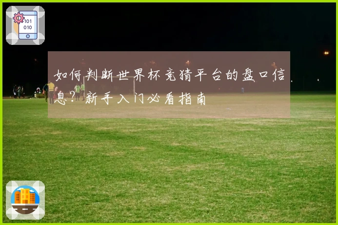 如何判断世界杯竞猜平台的盘口信息？新手入门必看指南