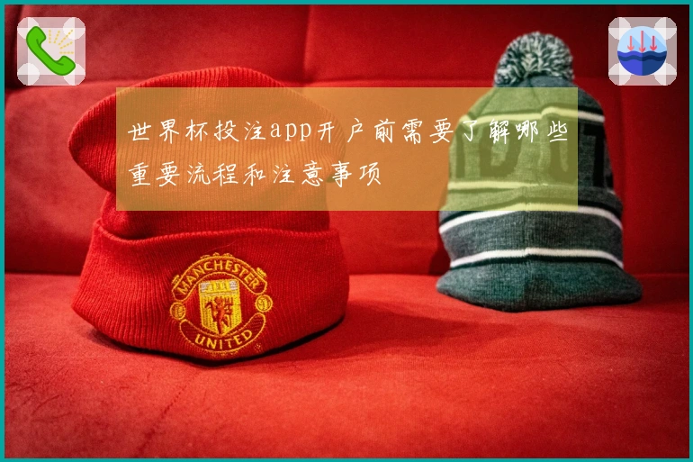 世界杯投注app开户前需要了解哪些重要流程和注意事项