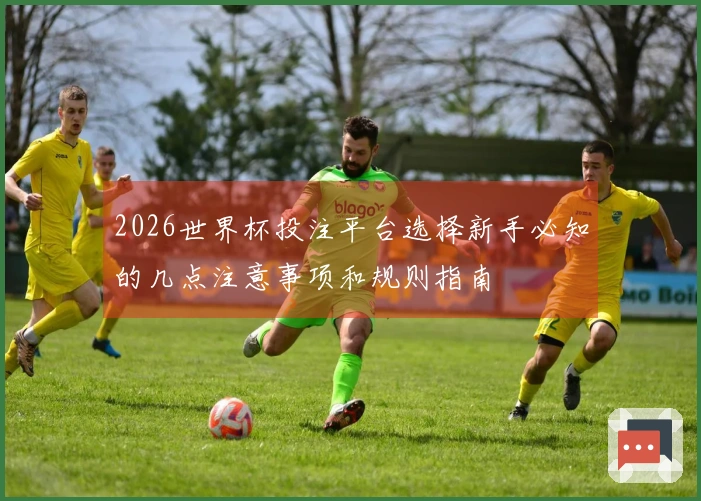 2026世界杯投注平台选择新手必知的几点注意事项和规则指南