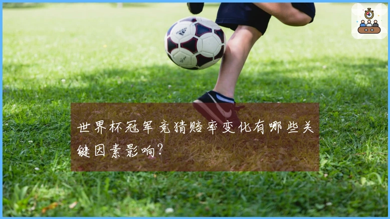 世界杯冠军竞猜赔率变化有哪些关键因素影响？