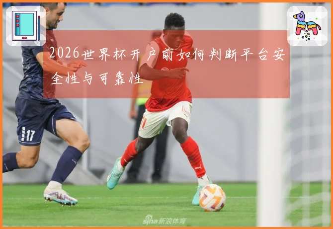 2026世界杯开户前如何判断平台安全性与可靠性