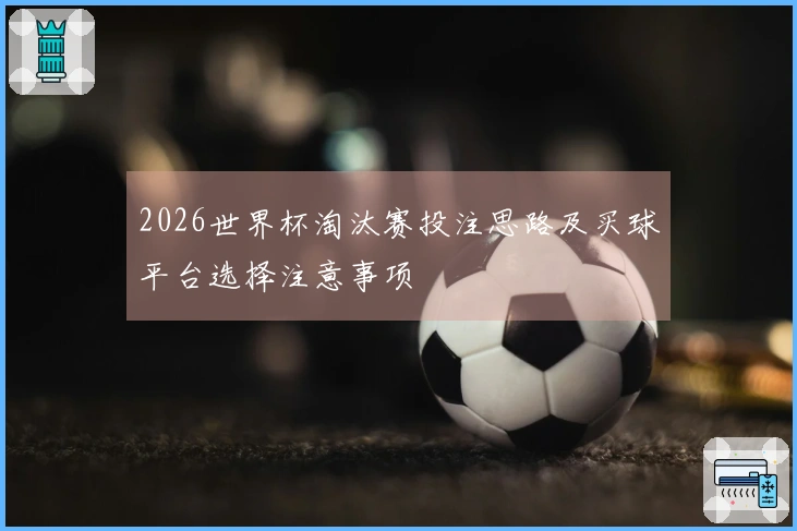 2026世界杯淘汰赛投注思路及买球平台选择注意事项