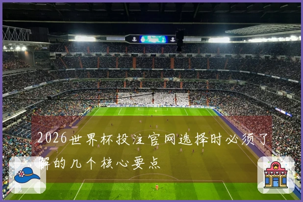 2026世界杯投注官网选择时必须了解的几个核心要点