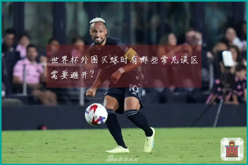 世界杯外围买球时有哪些常见误区需要避开？