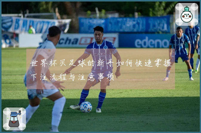 世界杯买足球的新手如何快速掌握下注流程与注意事项