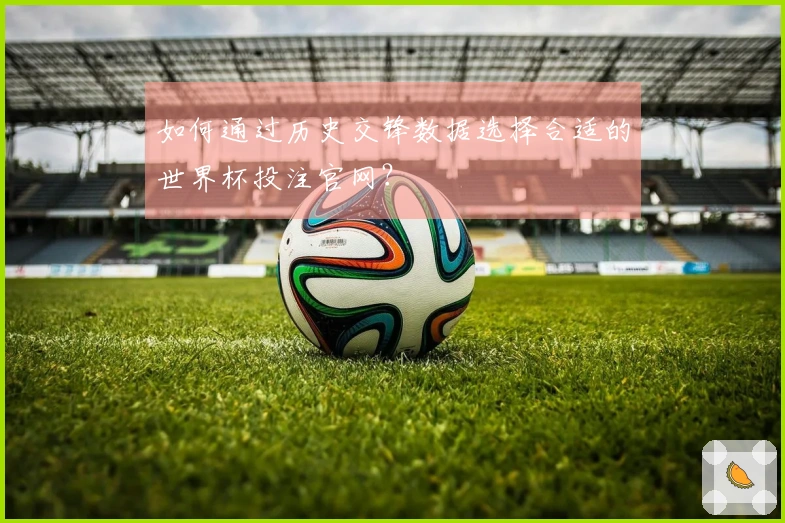 如何通过历史交锋数据选择合适的世界杯投注官网？