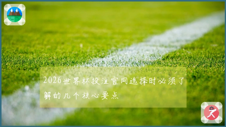 2026世界杯投注官网选择时必须了解的几个核心要点