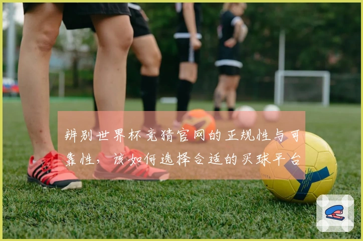 辨别世界杯竞猜官网的正规性与可靠性，该如何选择合适的买球平台？