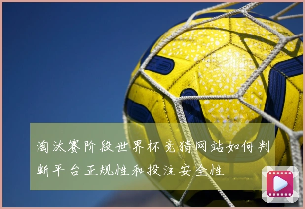 淘汰赛阶段世界杯竞猜网站如何判断平台正规性和投注安全性