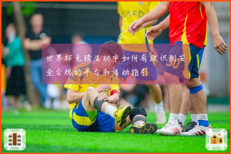 世界杯竞猜活动中如何有效识别安全合规的平台和活动指引
