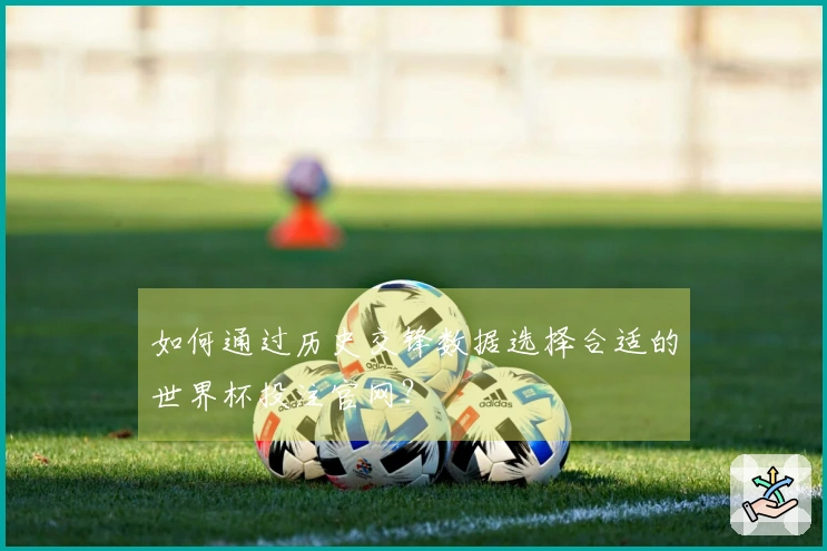 如何通过历史交锋数据选择合适的世界杯投注官网？
