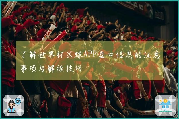 了解世界杯买球APP盘口信息的注意事项与解读技巧