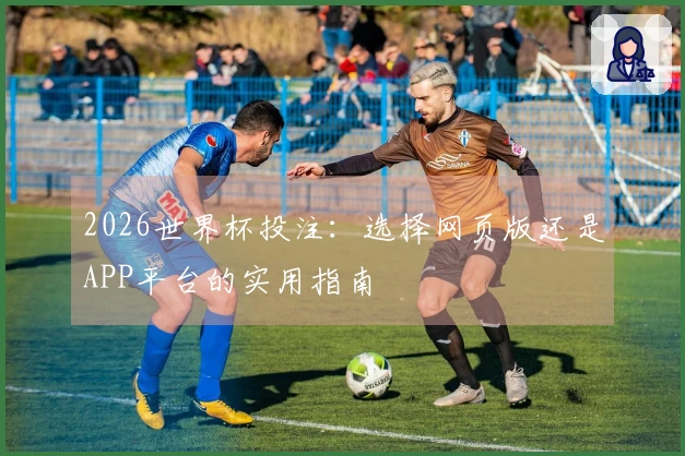 2026世界杯投注：选择网页版还是APP平台的实用指南